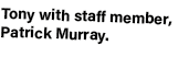 Tony with staff member, Patrick Murray. 