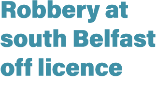 Robbery at south Belfast off licence