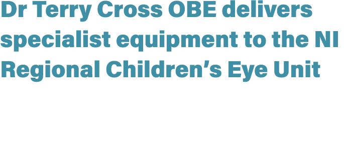Dr Terry Cross OBE delivers specialist equipment to the NI Regional Children’s Eye Unit