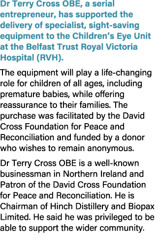 Dr Terry Cross OBE, a serial entrepreneur, has supported the delivery of specialist, sight saving equipment to the Ch...