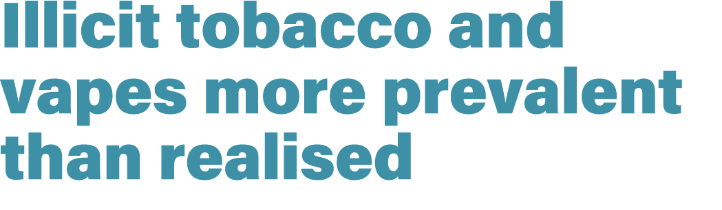 Illicit tobacco and vapes more prevalent than realised