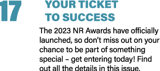 17 YOUR TICKET TO SUCCESS The 2023 NR Awards have officially launched, so don’t miss out on your chance to be part of...