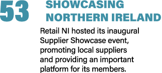53 SHOWCASING NORTHERN IRELAND Retail NI hosted its inaugural Supplier Showcase event, promoting local suppliers and ...