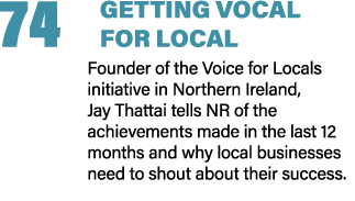 74 GETTING VOCAL FOR LOCAL Founder of the Voice for Locals initiative in Northern Ireland, Jay Thattai tells NR of th...