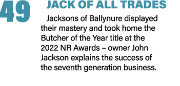 49 JACK OF ALL TRADES Jacksons of Ballynure displayed their mastery and took home the Butcher of the Year title at th...