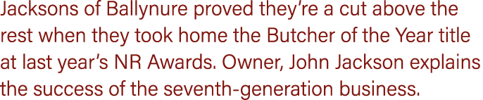 Jacksons of Ballynure proved they’re a cut above the rest when they took home the Butcher of the Year title at last y...