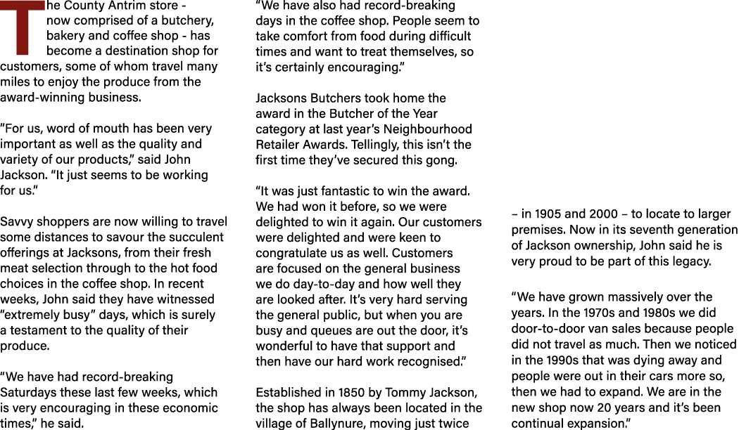 The County Antrim store now comprised of a butchery, bakery and coffee shop has become a destination shop for custome...