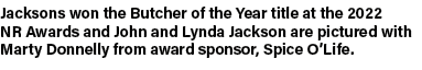 Jacksons won the Butcher of the Year title at the 2022 NR Awards and John and Lynda Jackson are pictured with Marty D...