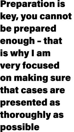 Preparation is key, you cannot be prepared enough – that is why I am very focused on making sure that cases are prese...