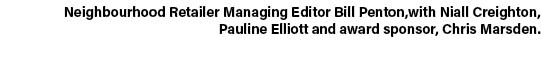 Neighbourhood Retailer Managing Editor Bill Penton,with Niall Creighton, Pauline Elliott and award sponsor, Chris Mar...