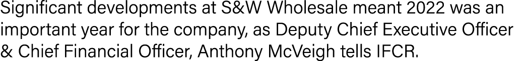 Significant developments at S&W Wholesale meant 2022 was an important year for the company, as Deputy Chief Executive...