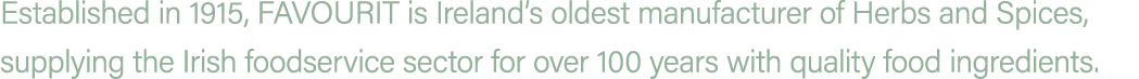 Established in 1915, FAVOURIT is Ireland’s oldest manufacturer of Herbs and Spices, supplying the Irish foodservice s...