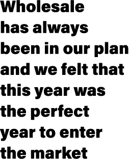 Wholesale has always been in our plan and we felt that this year was the perfect year to enter the market