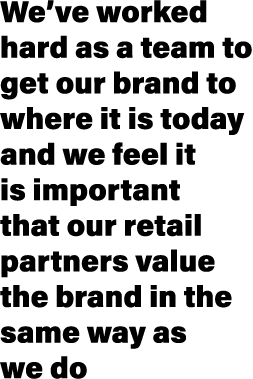 We’ve worked hard as a team to get our brand to where it is today and we feel it is important that our retail partner...