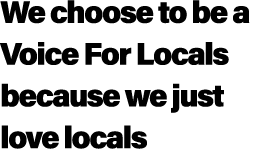 We choose to be a Voice For Locals because we just love locals