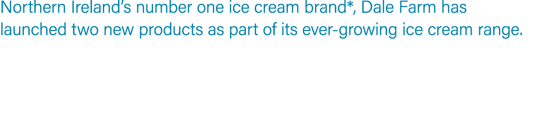 Northern Ireland’s number one ice cream brand*, Dale Farm has launched two new products as part of its ever growing i...