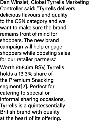 Dan Winslet, Global Tyrrells Marketing Controller said: “Tyrrells delivers delicious flavours and quality to the CSN ...