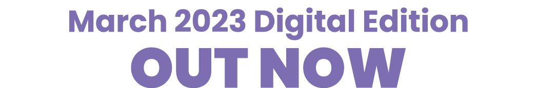 March 2023 Digital Edition OUT NOW