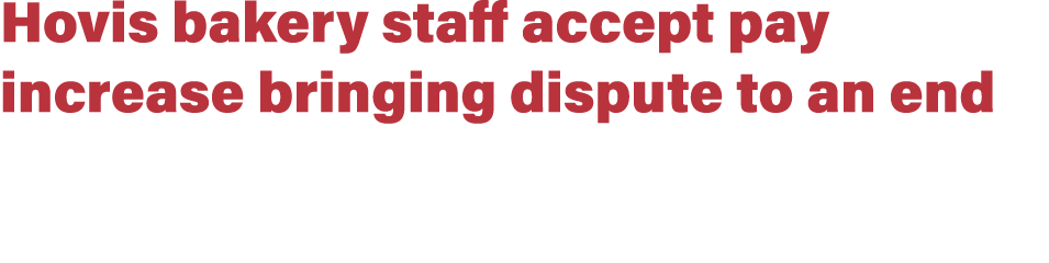 Hovis bakery staff accept pay increase bringing dispute to an end