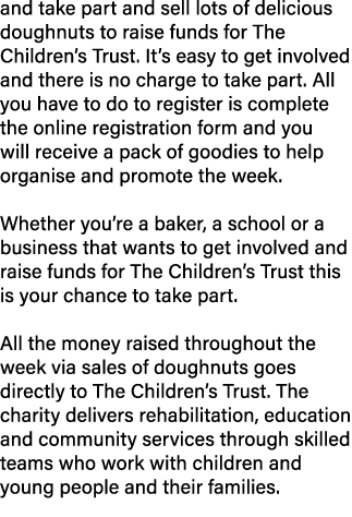 and take part and sell lots of delicious doughnuts to raise funds for The Children’s Trust. It’s easy to get involved...