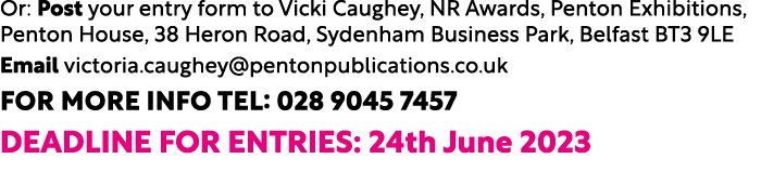 Or: Post your entry form to Vicki Caughey, NR Awards, Penton Exhibitions, Penton House, 38 Heron Road, Sydenham Busin...