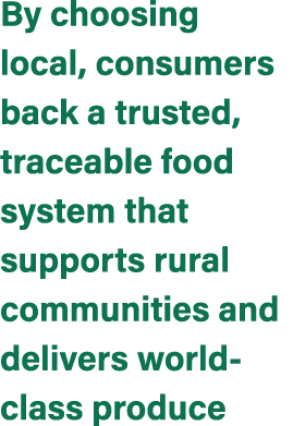 By choosing local, consumers back a trusted, traceable food system that supports rural communities and delivers world...