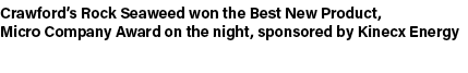 Crawford’s Rock Seaweed won the Best New Product, Micro Company Award on the night, sponsored by Kinecx Energy