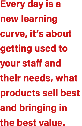 Every day is a new learning curve, it’s about getting used to your staff and their needs, what products sell best and...