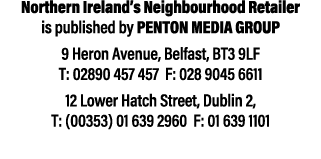 Northern Ireland’s Neighbourhood Retailer is published by Penton Media Group 9 Heron Avenue, Belfast, BT3 9LF T: 0289...