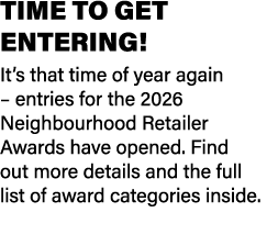 TIME TO GET ENTERING! It’s that time of year again – entries for the 2026 Neighbourhood Retailer Awards have opened. ...