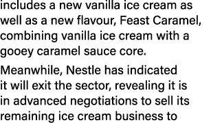 includes a new vanilla ice cream as well as a new flavour, Feast Caramel, combining vanilla ice cream with a gooey ca...