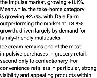 the impulse market, growing +11.1%. Meanwhile, the take home category is growing +2.7%, with Dale Farm outperforming ...