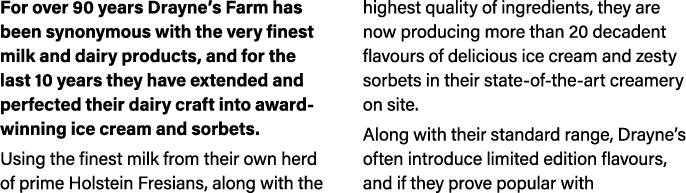 For over 90 years Drayne’s Farm has been synonymous with the very finest milk and dairy products, and for the last 10...