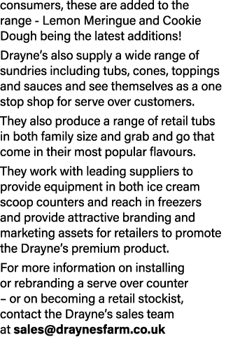 consumers, these are added to the range Lemon Meringue and Cookie Dough being the latest additions! Drayne’s also sup...