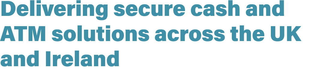 Delivering secure cash and ATM solutions across the UK and Ireland 