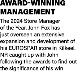 AWARD WINNING MANAGEMENT The 2024 Store Manager of the Year, John Fox has just overseen an extensive expansion and de...