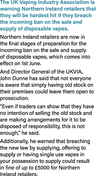 The UK Vaping Industry Association is warning Northern Ireland retailers that they will be hardest hit if they breach...
