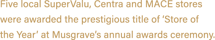 Five local SuperValu, Centra and MACE stores were awarded the prestigious title of ‘Store of the Year’ at Musgrave’s ...