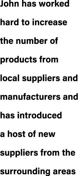 John has worked hard to increase the number of products from local suppliers and manufacturers and has introduced a h...