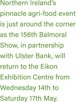 Northern Ireland’s pinnacle agri food event is just around the corner as the 156th Balmoral Show, in partnership with...