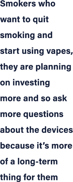 Smokers who want to quit smoking and start using vapes, they are planning on investing more and so ask more questions...