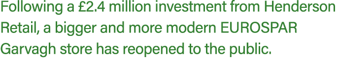 Following a £2.4 million investment from Henderson Retail, a bigger and more modern EUROSPAR Garvagh store has reopen...