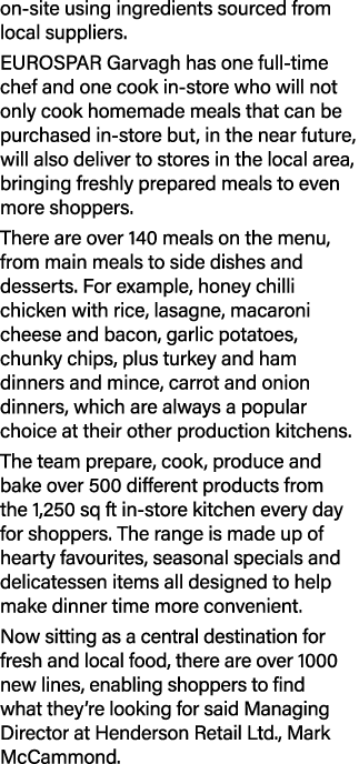 on site using ingredients sourced from local suppliers. EUROSPAR Garvagh has one full time chef and one cook in store...