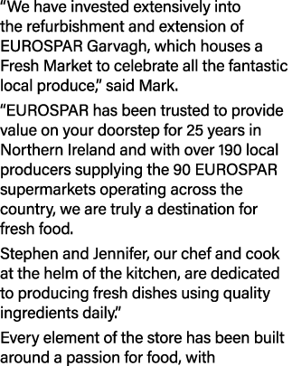“We have invested extensively into the refurbishment and extension of EUROSPAR Garvagh, which houses a Fresh Market t...
