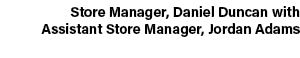 Store Manager, Daniel Duncan with Assistant Store Manager, Jordan Adams