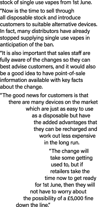 stock of single use vapes from 1st June. “Now is the time to sell through all disposable stock and introduce customer...