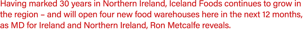 Having marked 30 years in Northern Ireland, Iceland Foods continues to grow in the region – and will open four new fo...