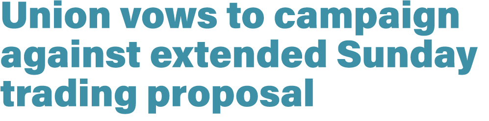 Union vows to campaign against extended Sunday trading proposal