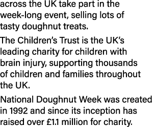 across the UK take part in the week long event, selling lots of tasty doughnut treats. The Children’s Trust is the UK...