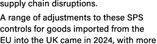 supply chain disruptions. A range of adjustments to these SPS controls for goods imported from the EU into the UK cam...